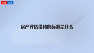 房产评估价格的标准是什么