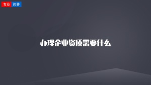 办理企业资质需要什么