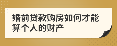 婚前贷款购房如何才能算个人的财产