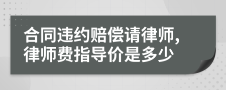 合同违约赔偿请律师,律师费指导价是多少