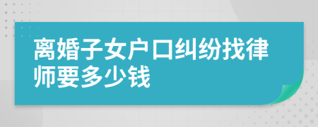 离婚子女户口纠纷找律师要多少钱