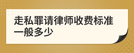 走私罪请律师收费标准一般多少