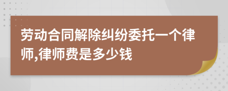 劳动合同解除纠纷委托一个律师,律师费是多少钱