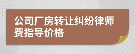 公司厂房转让纠纷律师费指导价格