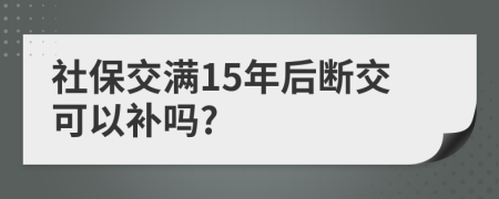 社保交满15年后断交可以补吗?