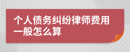 个人债务纠纷律师费用一般怎么算