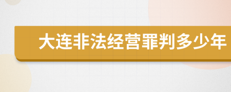 大连非法经营罪判多少年