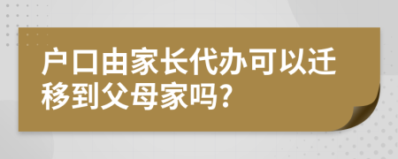 户口由家长代办可以迁移到父母家吗?