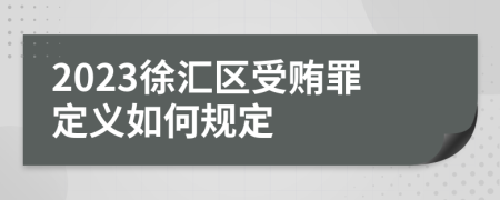 2023徐汇区受贿罪定义如何规定