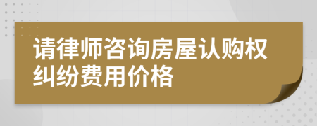 请律师咨询房屋认购权纠纷费用价格