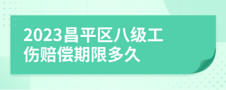 2023昌平区八级工伤赔偿期限多久