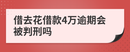 借去花借款4万逾期会被判刑吗