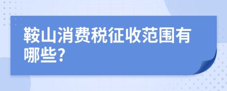 鞍山消费税征收范围有哪些?