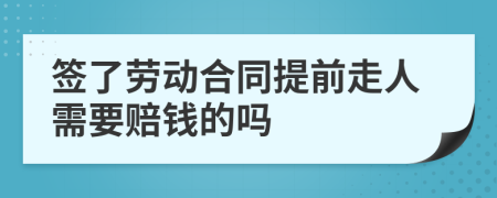 签了劳动合同提前走人需要赔钱的吗