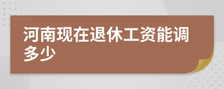 河南现在退休工资能调多少