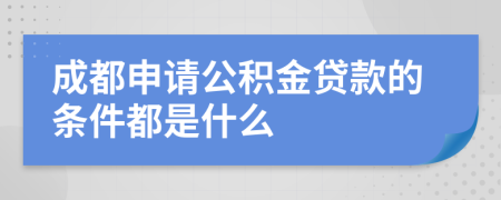 成都申请公积金贷款的条件都是什么