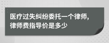 医疗过失纠纷委托一个律师,律师费指导价是多少