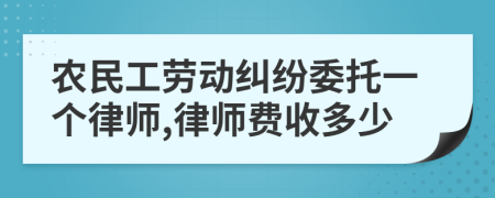农民工劳动纠纷委托一个律师,律师费收多少
