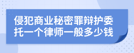 侵犯商业秘密罪辩护委托一个律师一般多少钱