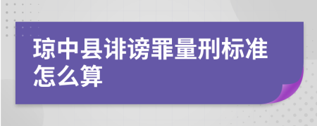 琼中县诽谤罪量刑标准怎么算