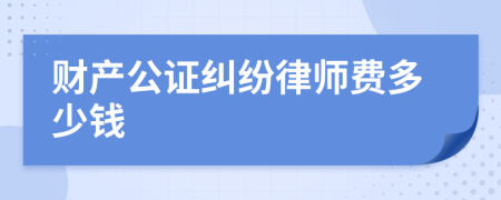 财产公证纠纷律师费多少钱