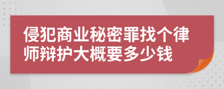 侵犯商业秘密罪找个律师辩护大概要多少钱