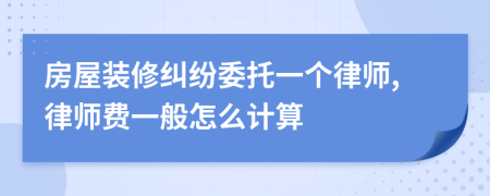 房屋装修纠纷委托一个律师,律师费一般怎么计算