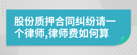 股份质押合同纠纷请一个律师,律师费如何算