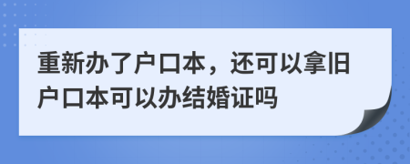 重新办了户口本，还可以拿旧户口本可以办结婚证吗