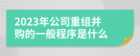 2023年公司重组并购的一般程序是什么