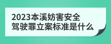 2023本溪妨害安全驾驶罪立案标准是什么