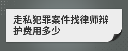 走私犯罪案件找律师辩护费用多少