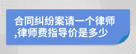 合同纠纷案请一个律师,律师费指导价是多少