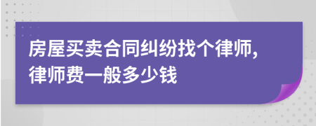 房屋买卖合同纠纷找个律师,律师费一般多少钱