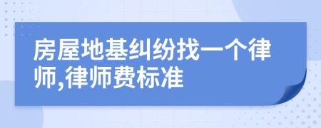 房屋地基纠纷找一个律师,律师费标准