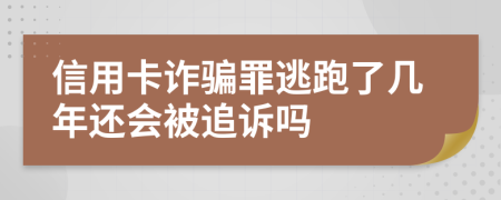 信用卡诈骗罪逃跑了几年还会被追诉吗