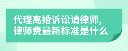 代理离婚诉讼请律师,律师费最新标准是什么