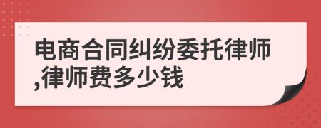 电商合同纠纷委托律师,律师费多少钱