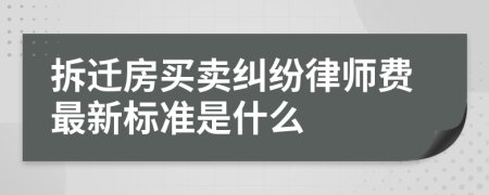 拆迁房买卖纠纷律师费最新标准是什么