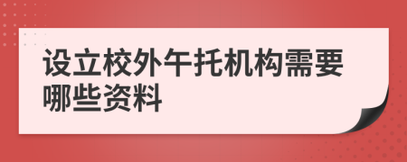 设立校外午托机构需要哪些资料