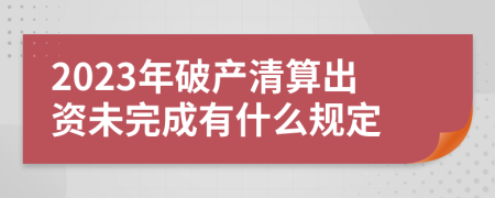 2023年破产清算出资未完成有什么规定