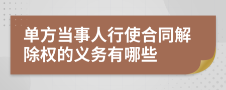 单方当事人行使合同解除权的义务有哪些