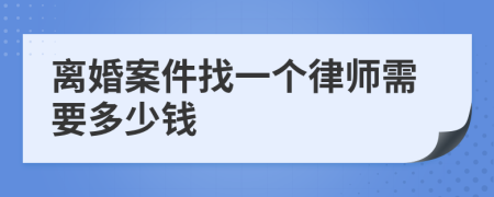 离婚案件找一个律师需要多少钱