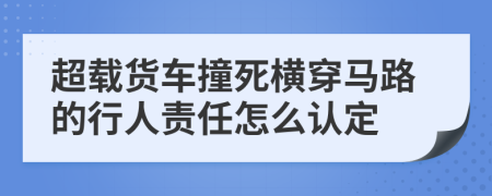 超载货车撞死横穿马路的行人责任怎么认定