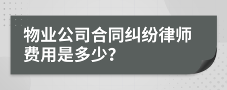 物业公司合同纠纷律师费用是多少？