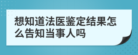 想知道法医鉴定结果怎么告知当事人吗