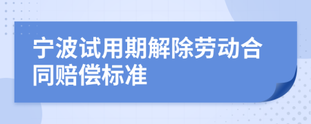 宁波试用期解除劳动合同赔偿标准