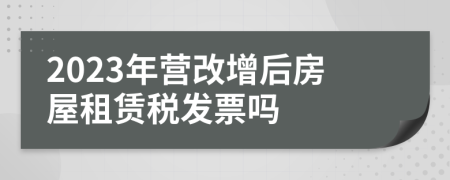 2023年营改增后房屋租赁税发票吗