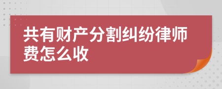 共有财产分割纠纷律师费怎么收