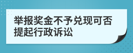 举报奖金不予兑现可否提起行政诉讼